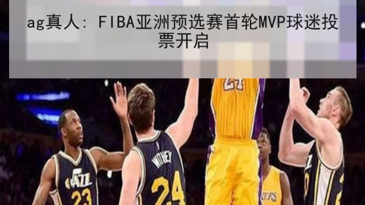 ag真人: FIBA亚洲预选赛首轮MVP球迷投票开启 ag真人: FIBA亚洲预选赛首轮MVP球迷投票开启