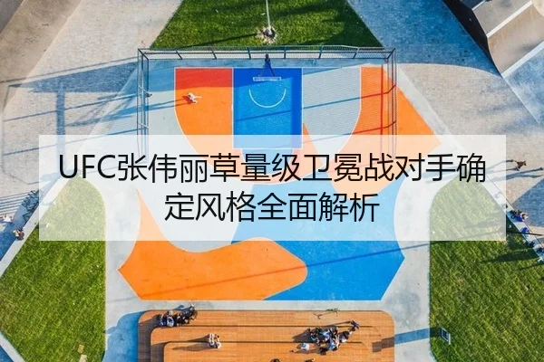 UFC张伟丽草量级卫冕战对手确定风格全面解析