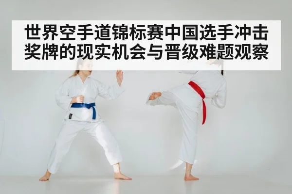 世界空手道锦标赛中国选手冲击奖牌的现实机会与晋级难题观察